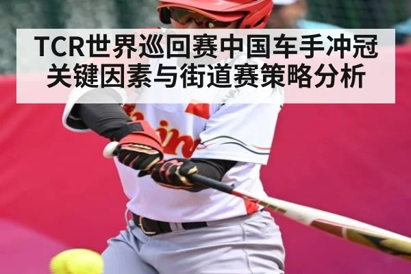 TCR世界巡回赛中国车手冲冠关键因素与街道赛策略分析