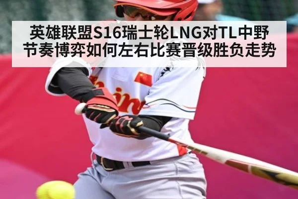 英雄联盟S16瑞士轮LNG对TL中野节奏博弈如何左右比赛晋级胜负走势