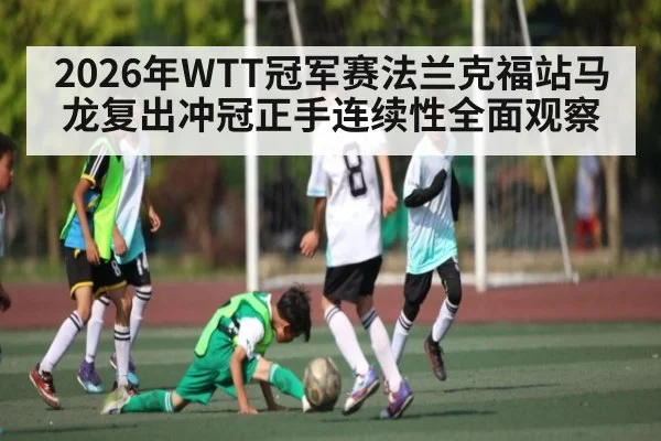 2026年WTT冠军赛法兰克福站马龙复出冲冠正手连续性全面观察